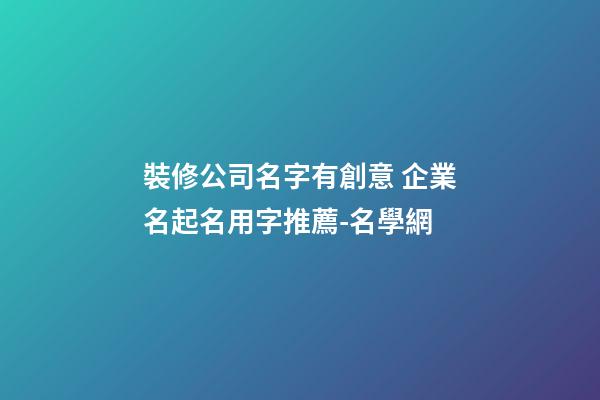 裝修公司名字有創意 企業名起名用字推薦-名學網